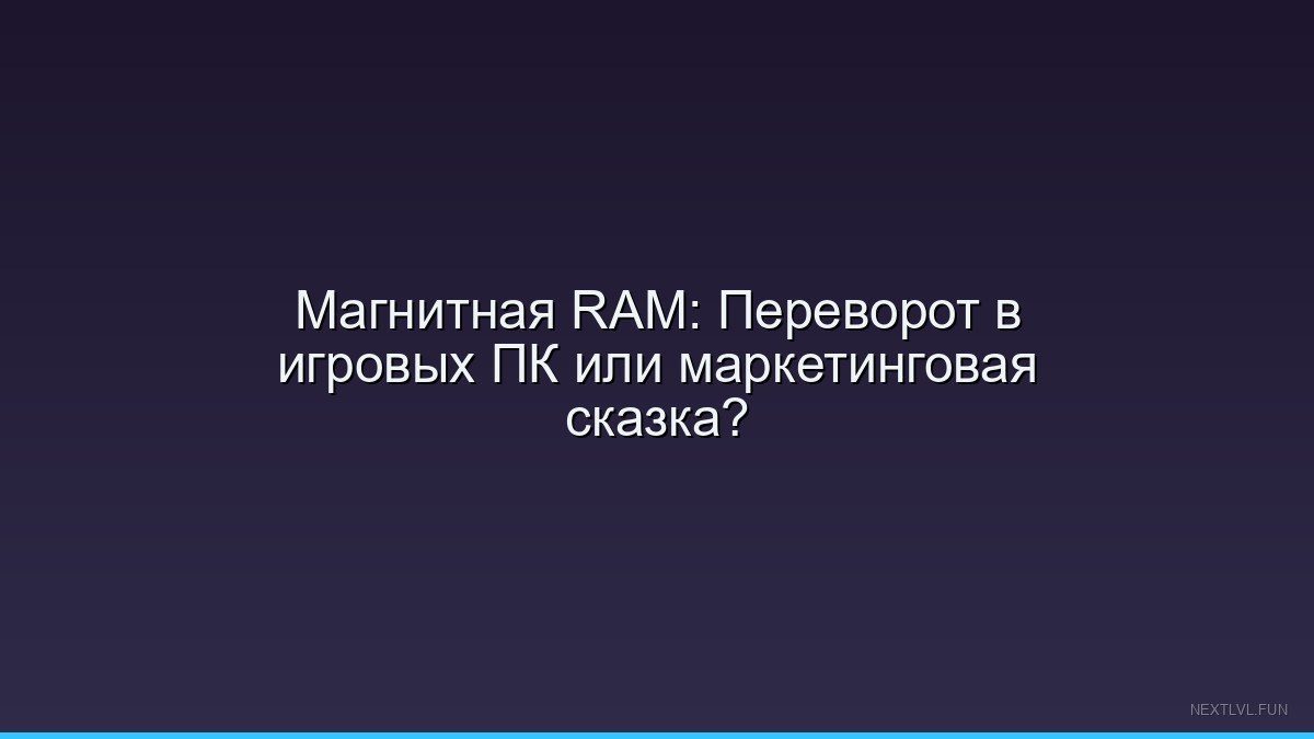 Магнитная RAM: Переворот в игровых ПК или маркетинговая сказка?