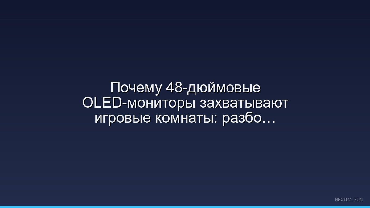 Почему 48-дюймовые OLED-мониторы захватывают игровые комнаты: разбор нового тренда