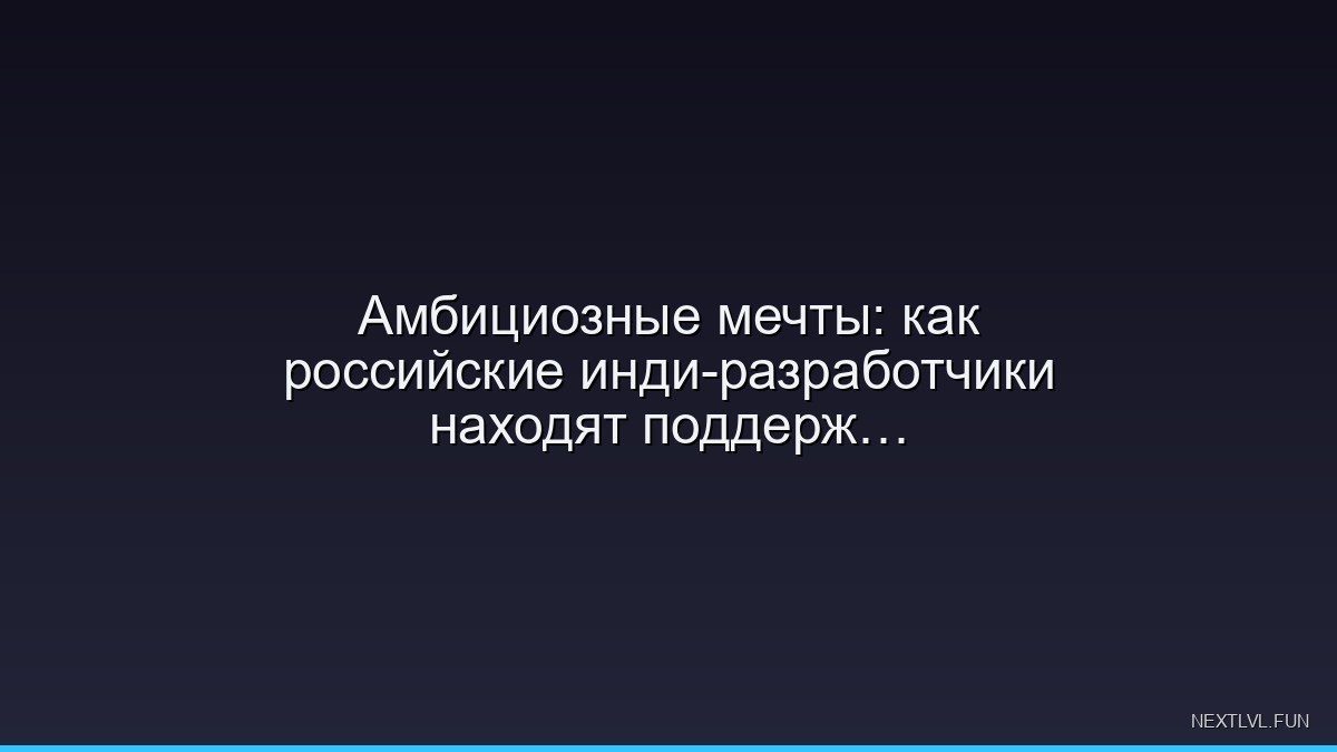 Амбициозные мечты: как российские инди-разработчики находят поддержку через краудфандинг
