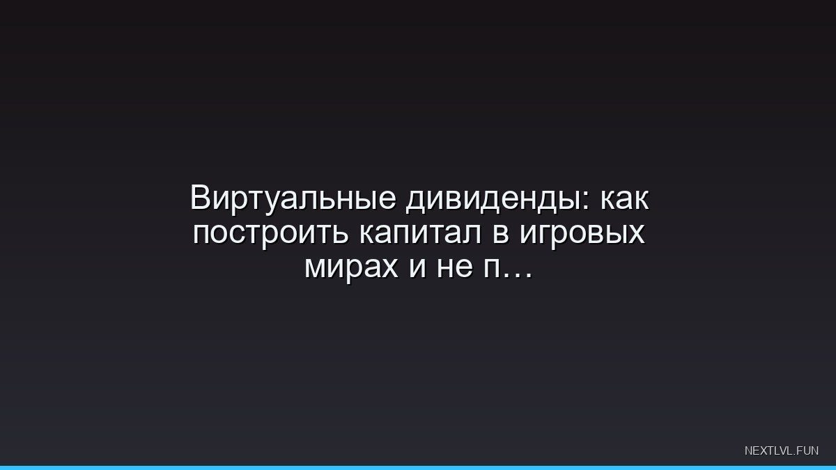 Виртуальные дивиденды: как построить капитал в игровых мирах и не прогореть