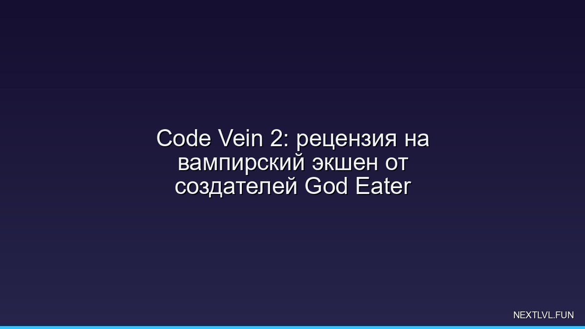 Code Vein 2: рецензия на вампирский экшен от создателей God Eater