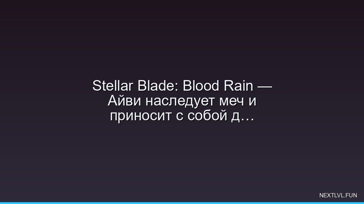 Stellar Blade: Blood Rain — Айви наследует меч и приносит с собой дождь из стали