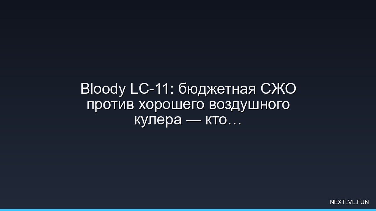 Bloody LC-11: бюджетная СЖО против хорошего воздушного кулера — кто кого