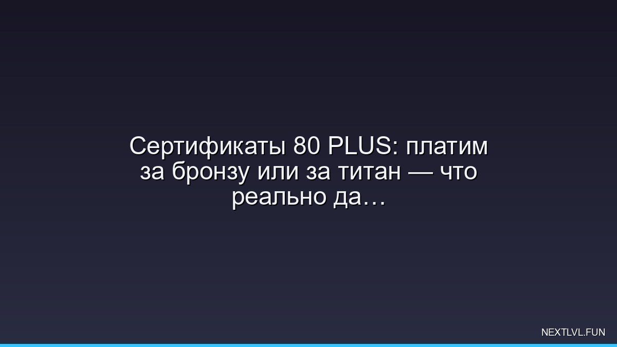 Сертификаты 80 PLUS: платим за бронзу или за титан — что реально даёт КПД