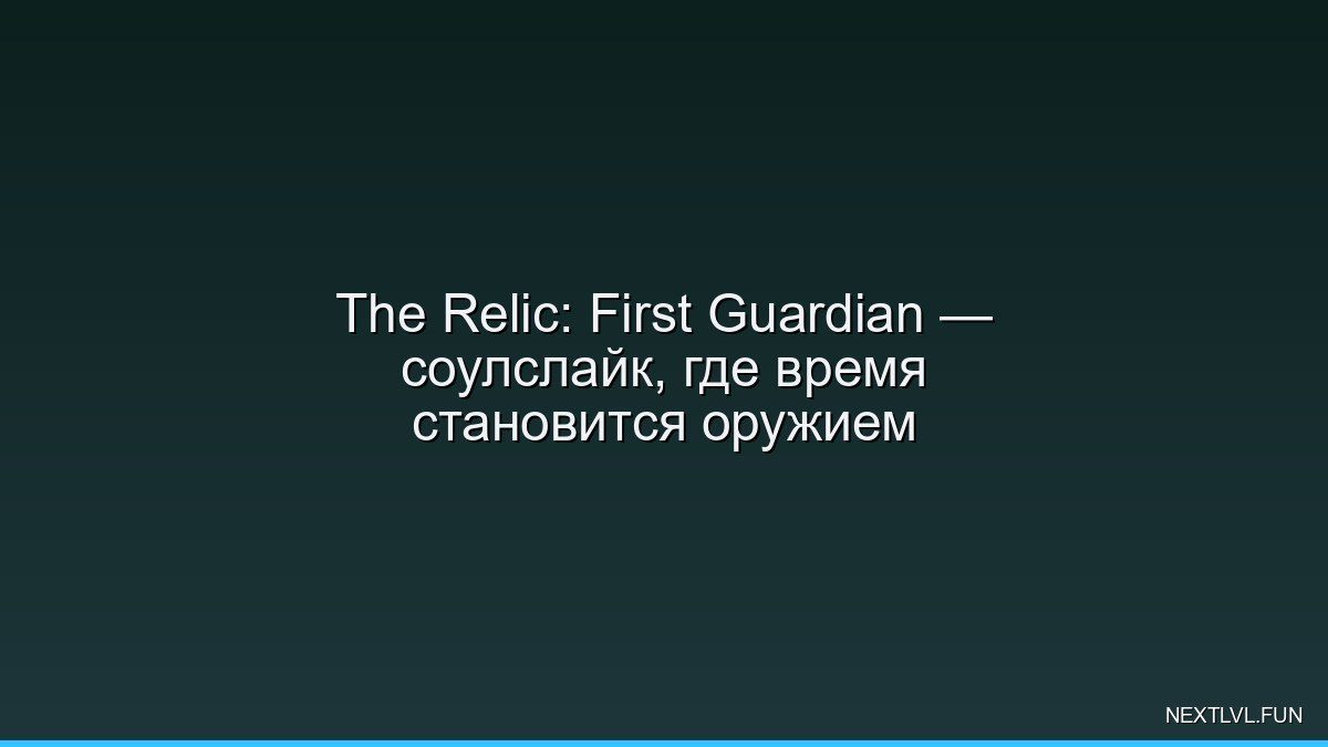 The Relic: First Guardian — соулслайк, где время становится оружием