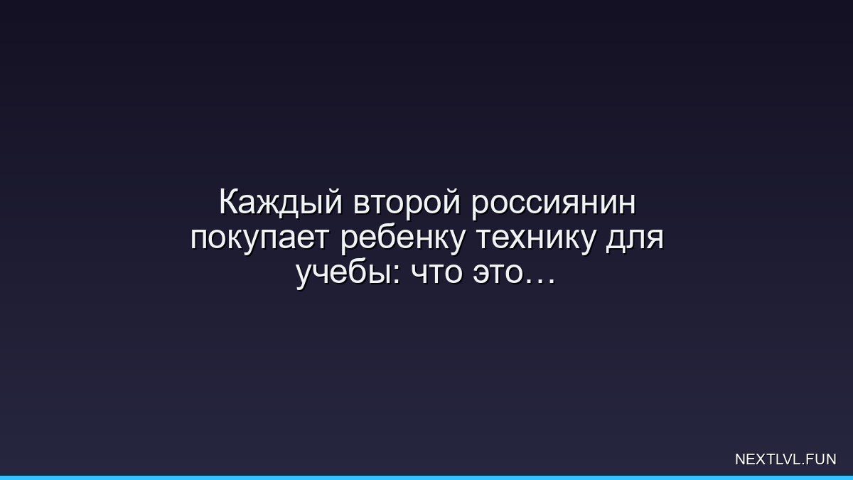 Каждый второй россиянин покупает ребенку технику для учебы: что это значит для игровой индустрии
