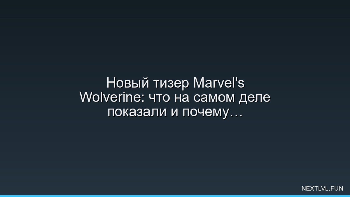 Новый тизер Marvel's Wolverine: что на самом деле показали и почему фанаты спорят